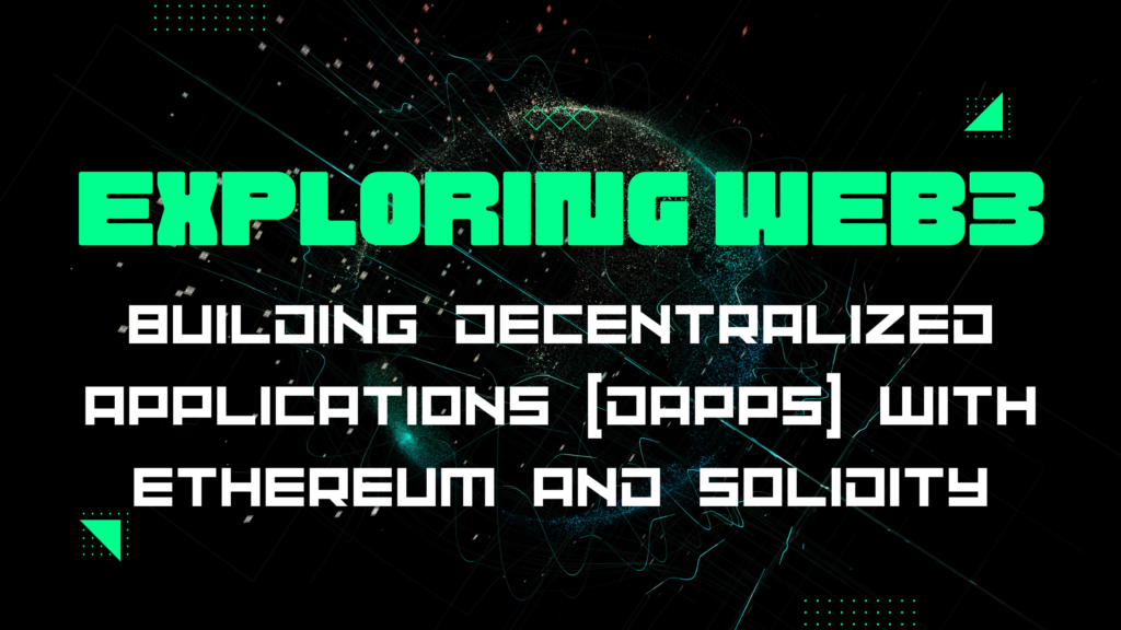 Exploring Web3: Building Decentralized Applications (dApps) with Ethereum and Solidity