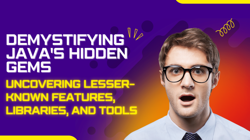 Demystifying Java's Hidden Gems: Uncovering Lesser-Known Features, Libraries, and Tools