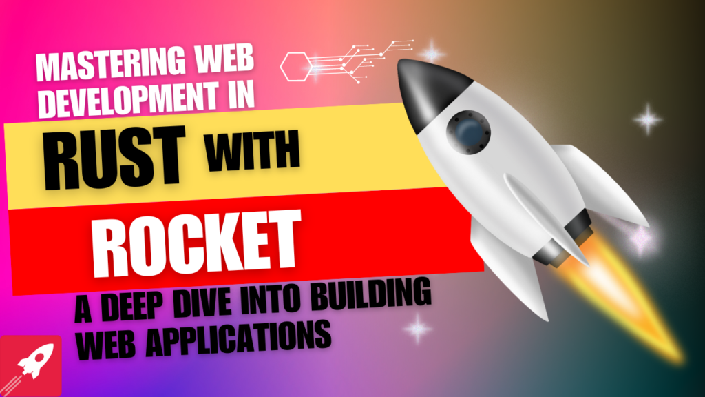 Mastering Web Development in Rust with Rocket: A Deep Dive into Building Web Applications