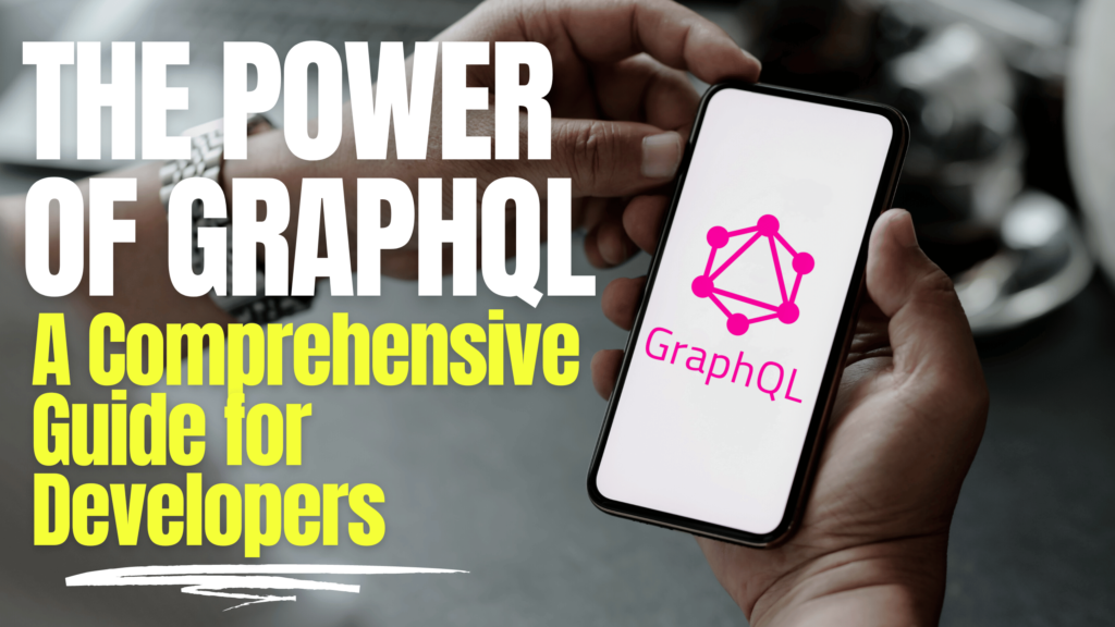 The Power of GraphQL: A Comprehensive Guide for Developers